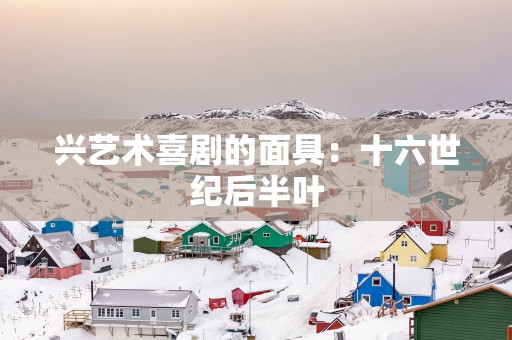 兴艺术喜剧的面具：十六世纪后半叶
