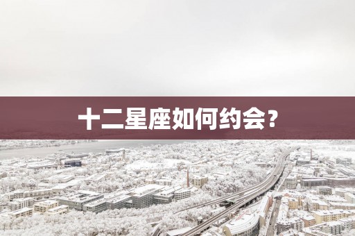 十二星座如何约会？