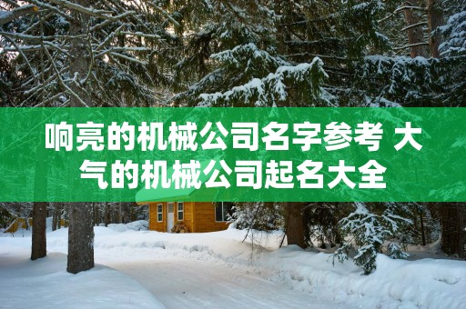 响亮的机械公司名字参考 大气的机械公司起名大全