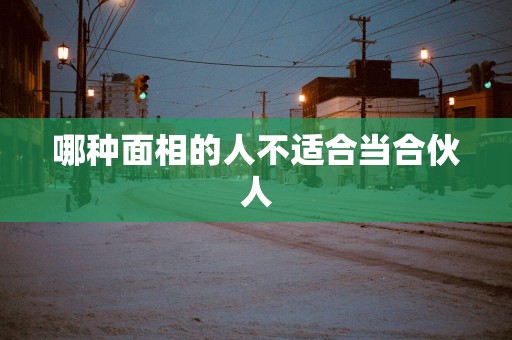 哪种面相的人不适合当合伙人
