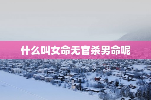 什么叫女命无官杀男命呢