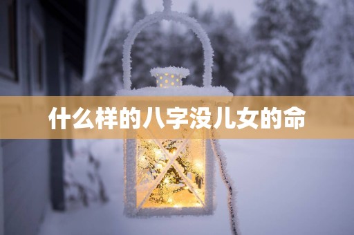 什么样的八字没儿女的命