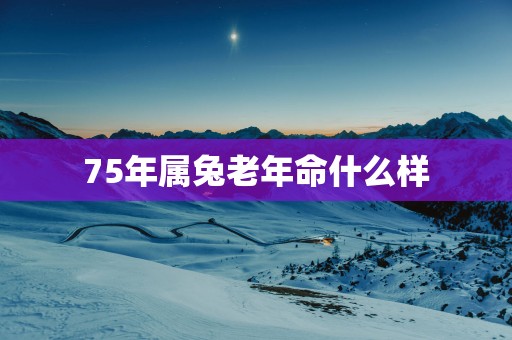 75年属兔老年命什么样