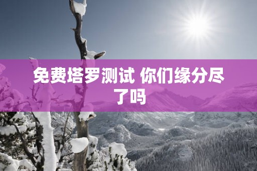 免费塔罗测试 你们缘分尽了吗
