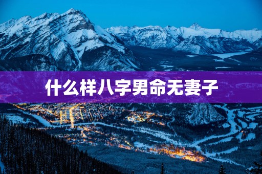 什么样八字男命无妻子