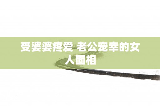 受婆婆疼爱 老公宠幸的女人面相
