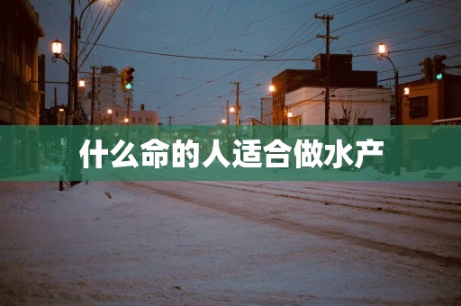什么命的人适合做水产