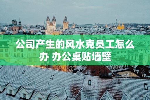 公司产生的风水克员工怎么办 办公桌贴墙壁