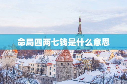命局四两七钱是什么意思