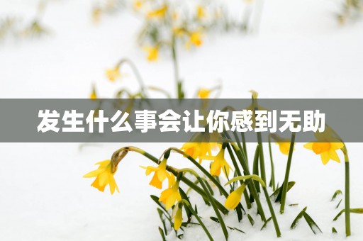 发生什么事会让你感到无助