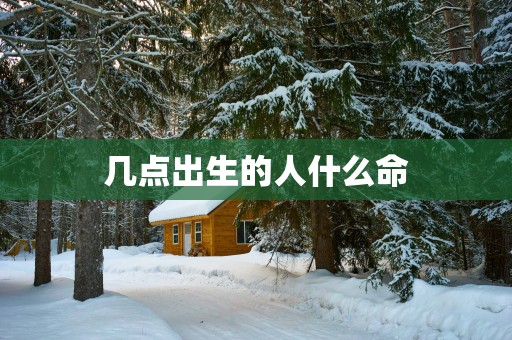 几点出生的人什么命