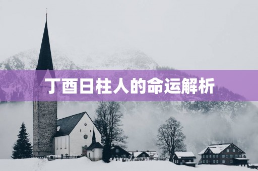 丁酉日柱人的命运解析