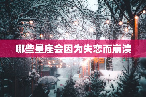 哪些星座会因为失恋而崩溃