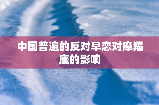 中国普遍的反对早恋对摩羯座的影响
