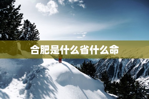 合肥是什么省什么命