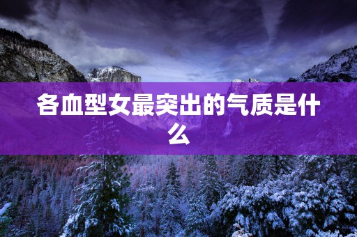 各血型女最突出的气质是什么
