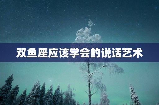双鱼座应该学会的说话艺术