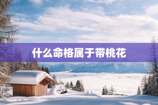 什么命格属于带桃花