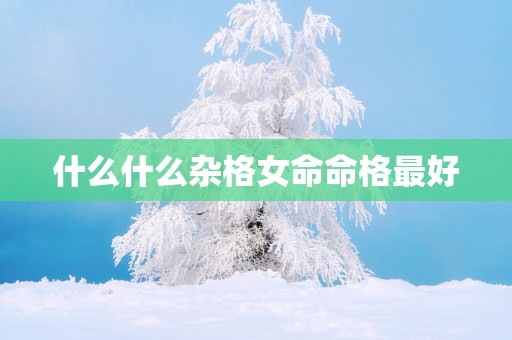什么什么杂格女命命格最好
