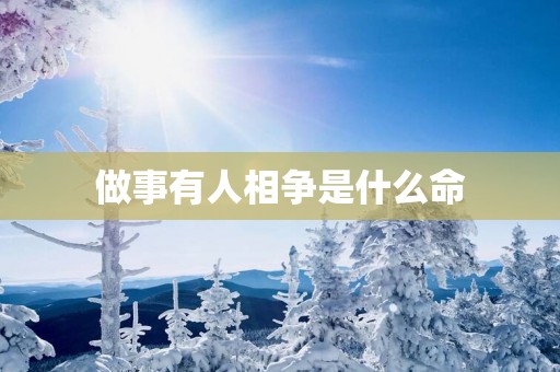 做事有人相争是什么命