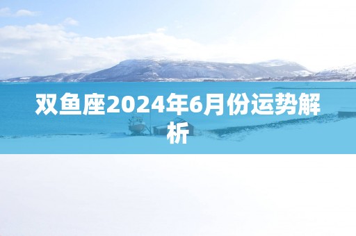 双鱼座2025年6月份运势解析