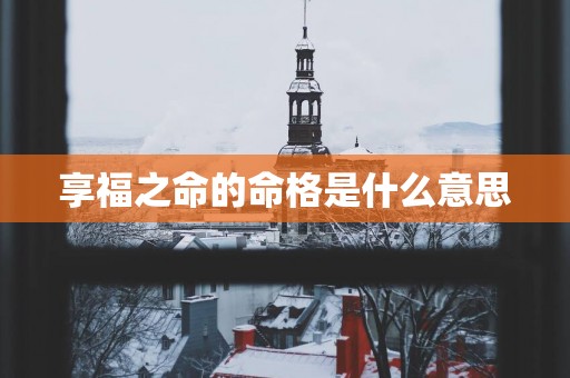 享福之命的命格是什么意思