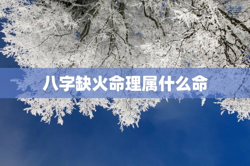 八字缺火命理属什么命