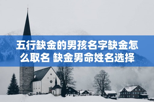 五行缺金的男孩名字缺金怎么取名 缺金男命姓名选择