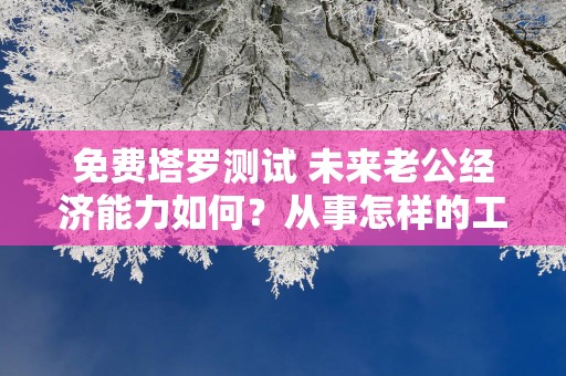 免费塔罗测试 未来老公经济能力如何？从事怎样的工作？