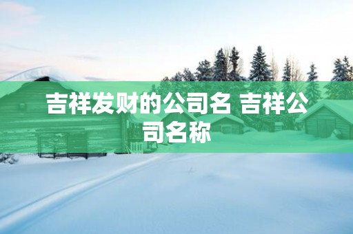 吉祥发财的公司名 吉祥公司名称