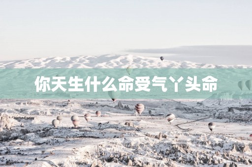 你天生什么命受气丫头命