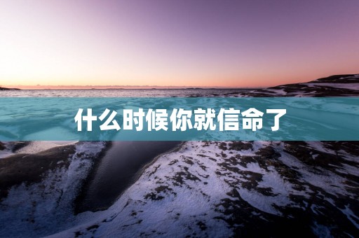 什么时候你就信命了