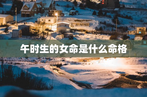 午时生的女命是什么命格