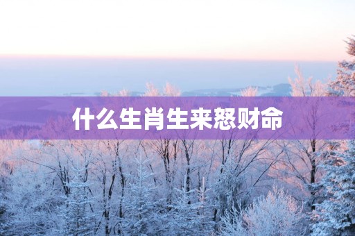 什么生肖生来怒财命