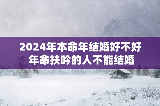 2025年本命年结婚好不好 年命扶吟的人不能结婚