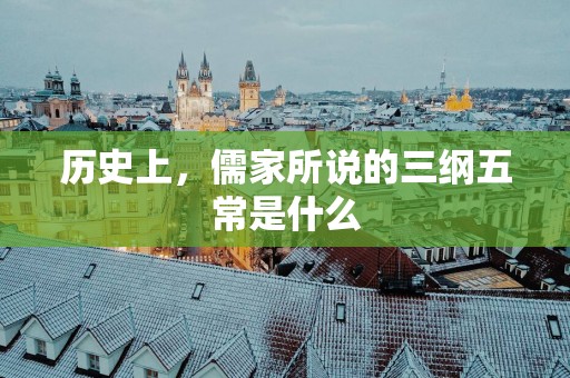 历史上，儒家所说的三纲五常是什么