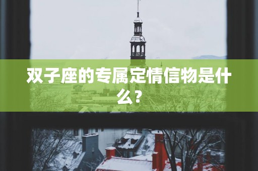 双子座的专属定情信物是什么？