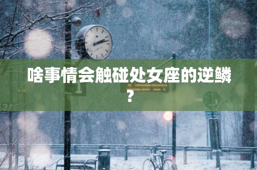 啥事情会触碰处女座的逆鳞？