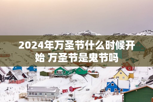 2025年万圣节什么时候开始 万圣节是鬼节吗
