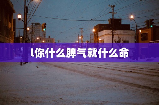 l你什么脾气就什么命