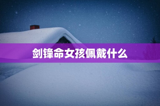 剑锋命女孩佩戴什么