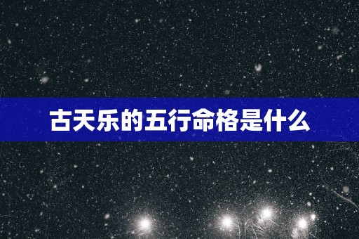 古天乐的五行命格是什么