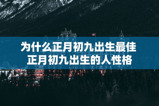 为什么正月初九出生最佳 正月初九出生的人性格