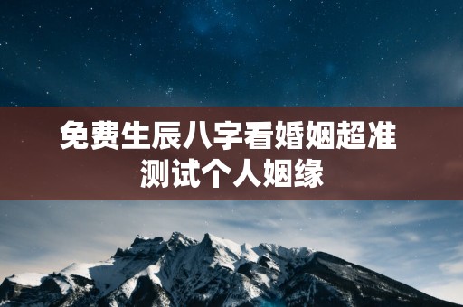免费生辰八字看婚姻超准 测试个人姻缘