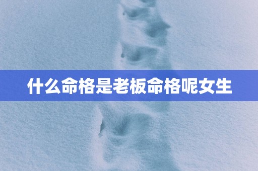 什么命格是老板命格呢女生
