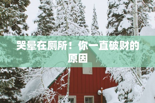 哭晕在厕所！你一直破财的原因