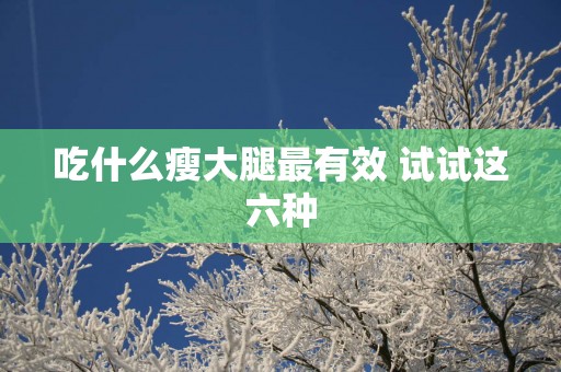 吃什么瘦大腿最有效 试试这六种