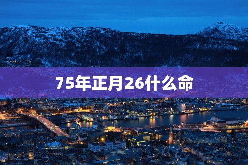 75年正月26什么命