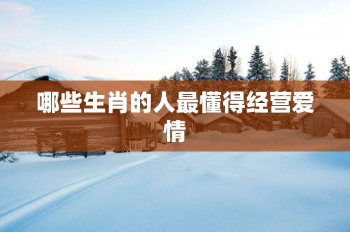 哪些生肖的人最懂得经营爱情