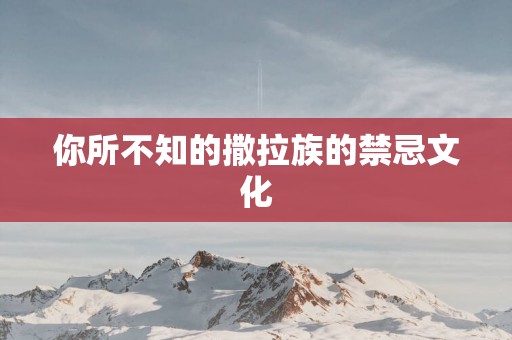 你所不知的撒拉族的禁忌文化